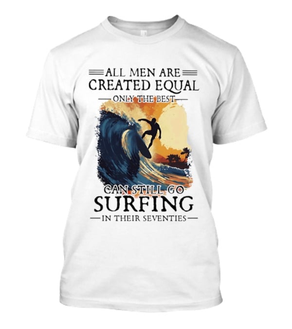 All Men Are Created Equal Only The Best Can Still Go Surfing In Their Seventies Surf Silhouette Retro Wave Adventure T-Shirt