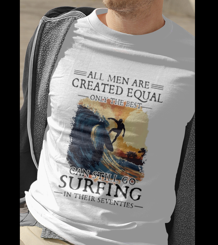 All Men Are Created Equal Only The Best Can Still Go Surfing In Their Seventies Surf Silhouette Retro Wave Adventure T-Shirt