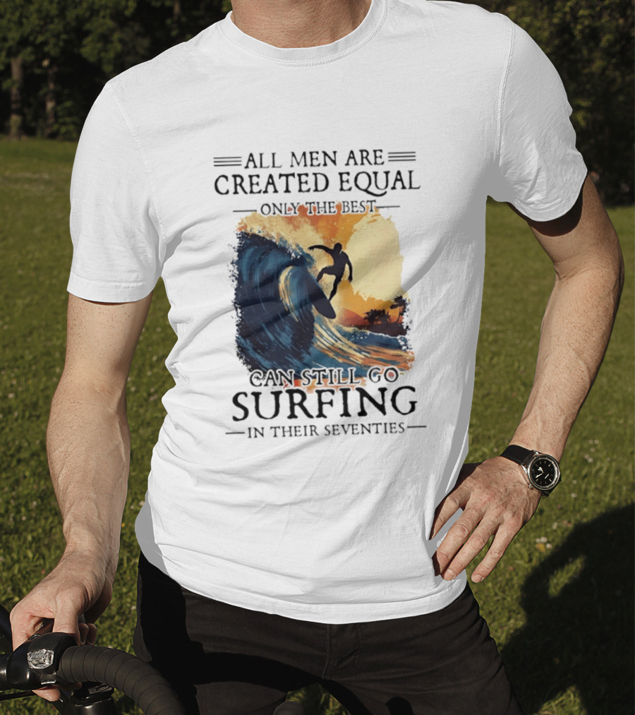 All Men Are Created Equal Only The Best Can Still Go Surfing In Their Seventies Surf Silhouette Retro Wave Adventure T-Shirt