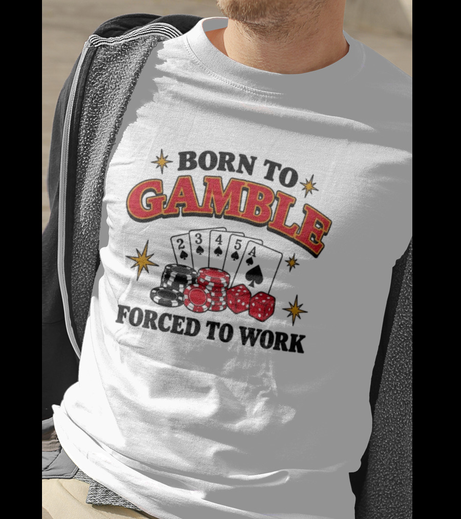 Born To Gamble Forced To Work Casino Poker Playing Cards Dice Chips T-Shirt