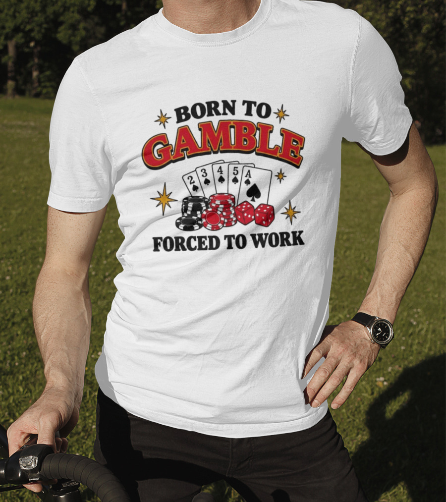 Born To Gamble Forced To Work Casino Poker Playing Cards Dice Chips T-Shirt