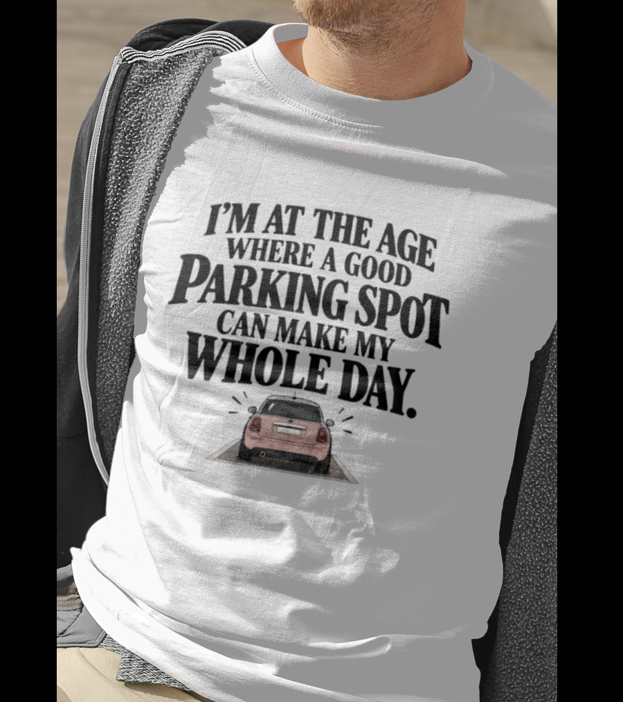 I'm At The Age Where A Good Parking Spot Can Make My Whole Day Funny Car T-Shirt