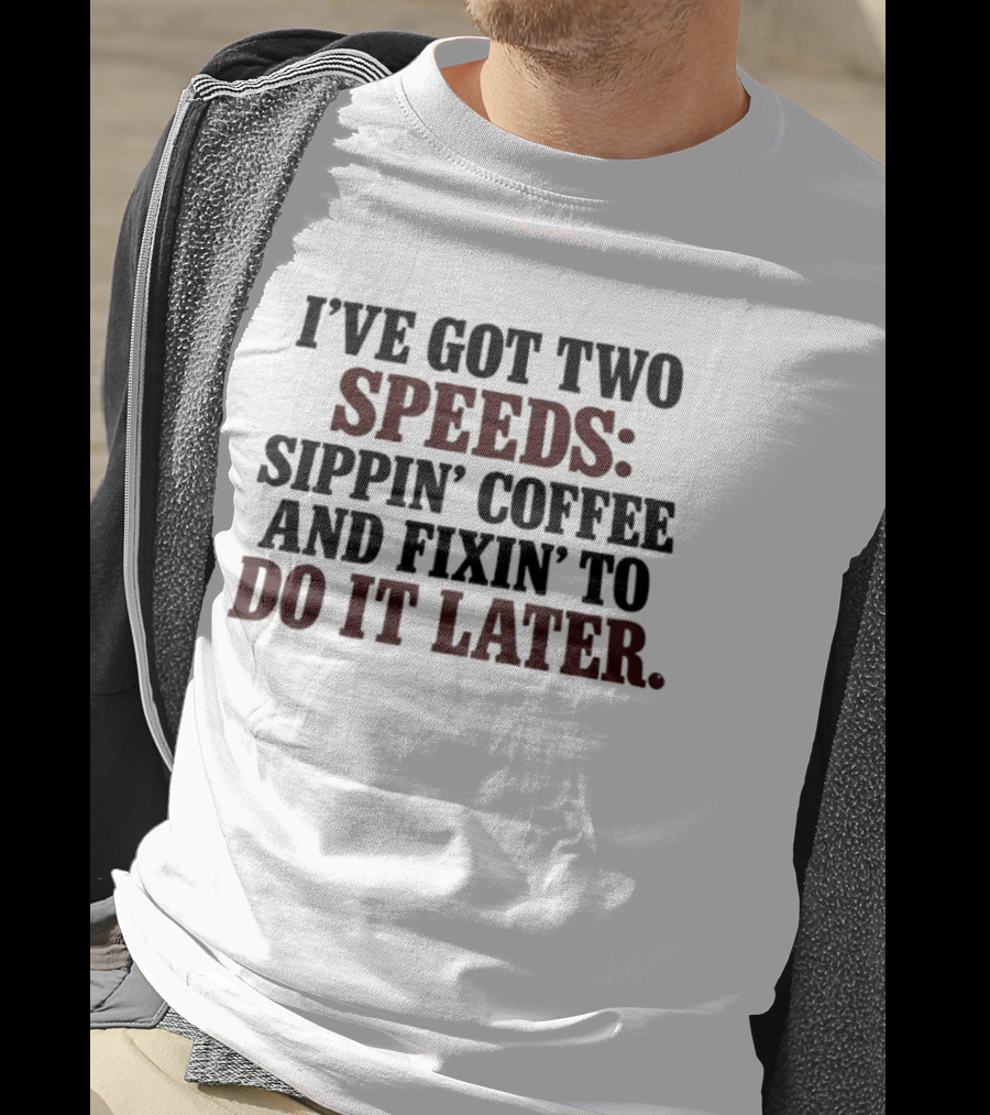 I'Ve Got Two Speeds Sippin' Coffee And Fixin' To Do It Later T-Shirt