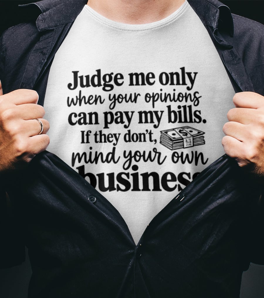 Judge Me Only When Your Opinions Can Pay My Bills Mind Your Own Business Money Stack T-Shirt