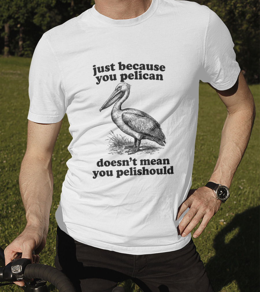 Just Because You Pelican Doesn't Mean You Pelishould T-Shirt