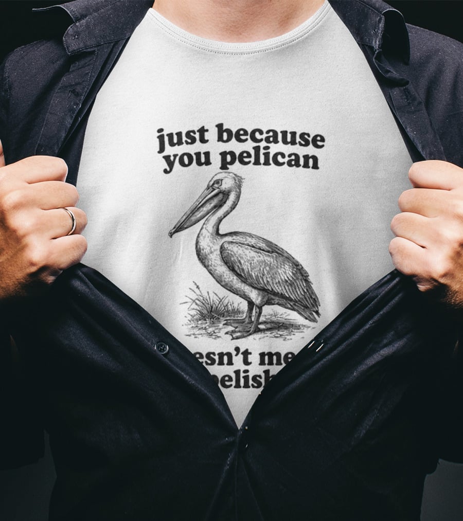 Just Because You Pelican Doesn't Mean You Pelishould T-Shirt