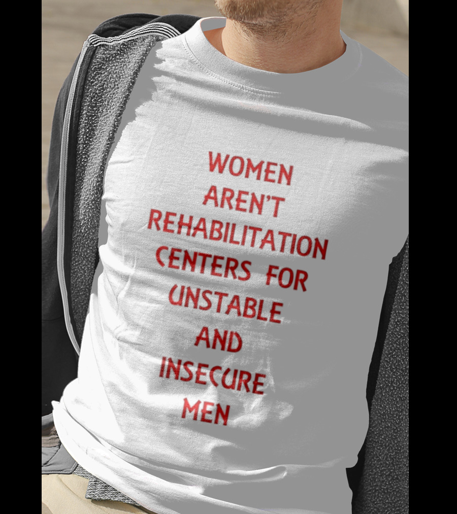 Women Aren't Rehabilitation Centers For Unstable And Insecure Men Empowerment T-Shirt