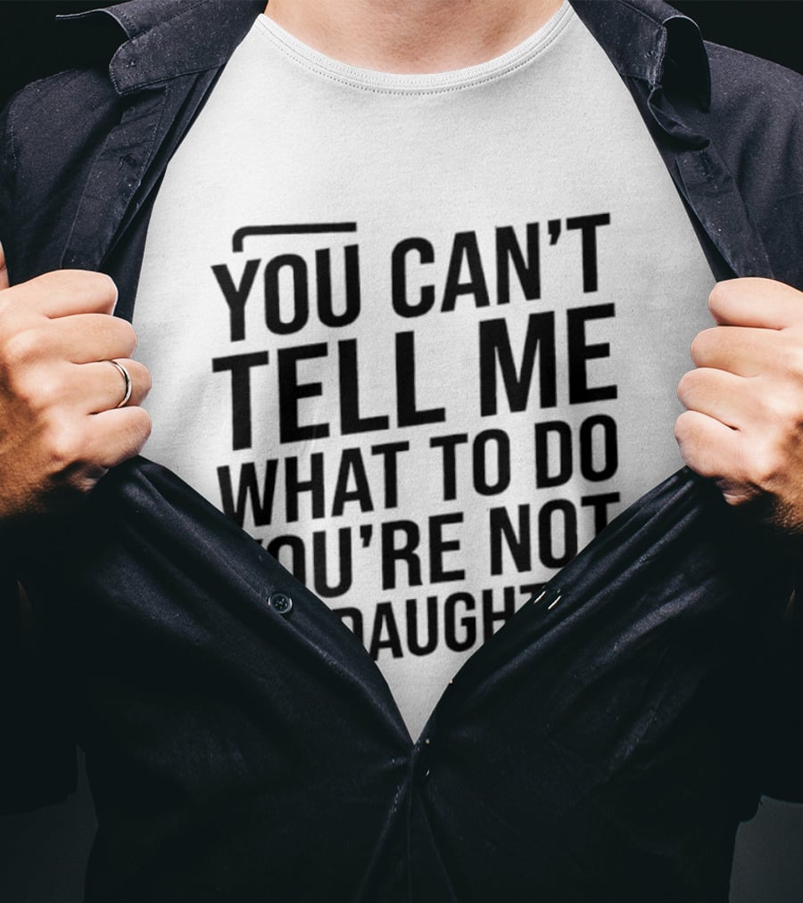 You Can't Tell Me What To Do You're Not My Daughter T-Shirt