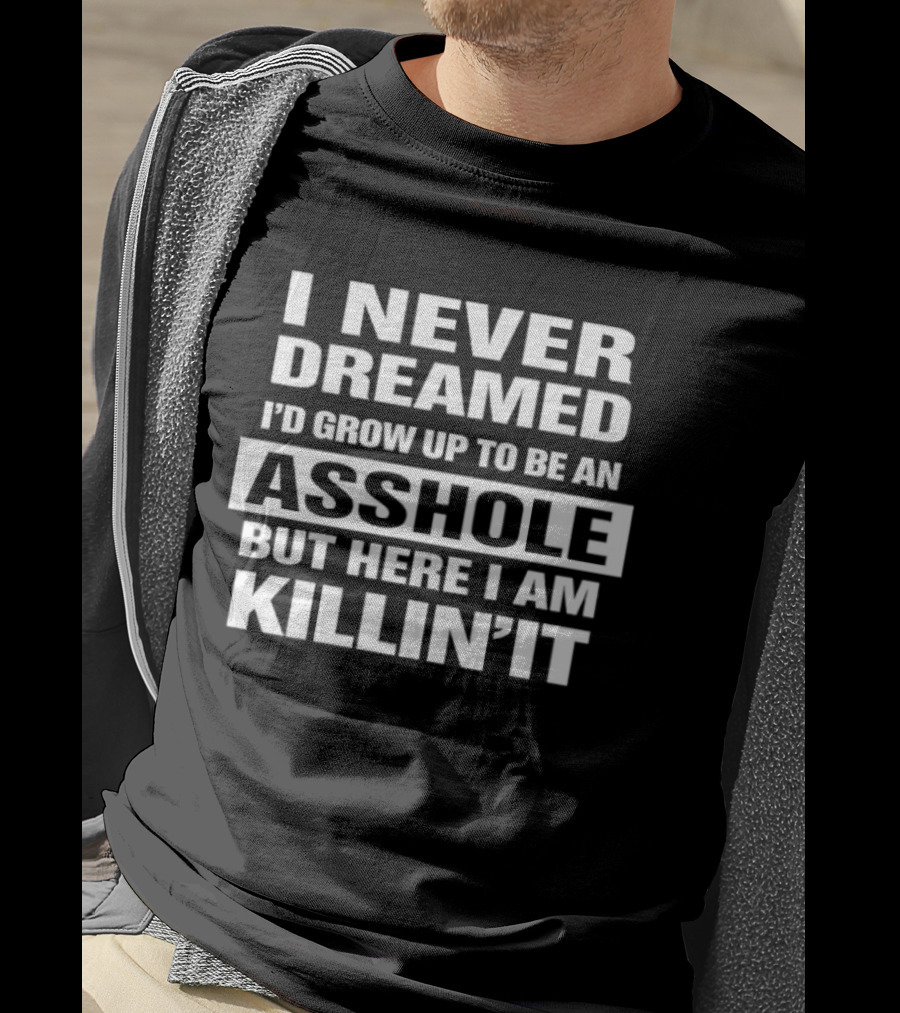 I Never Dreamed I'd Grow Up To Be An Asshole But Here I Am Killin' It T-Shirt