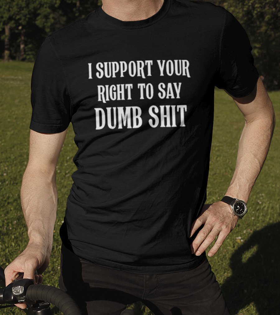 I Support Your Right To Say Dumb Shit Bold Statement T-Shirt