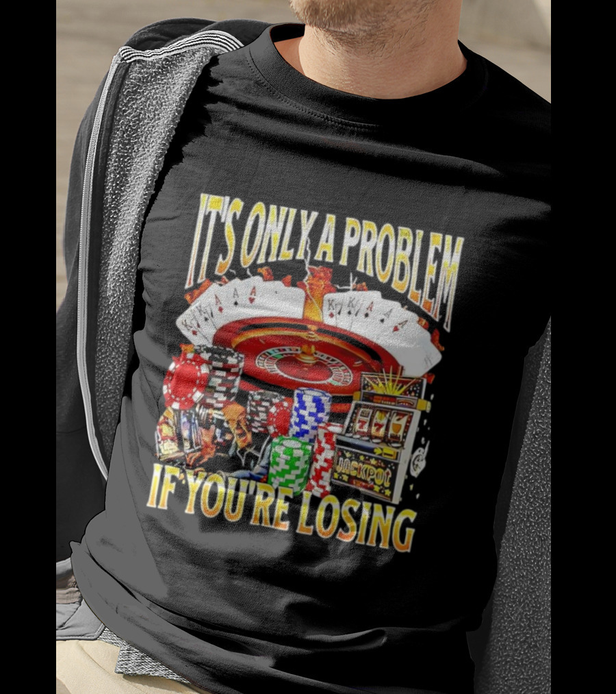 It's Only A Problem If You're Losing Casino Jackpot Roulette Cards Poker Chips T-Shirt