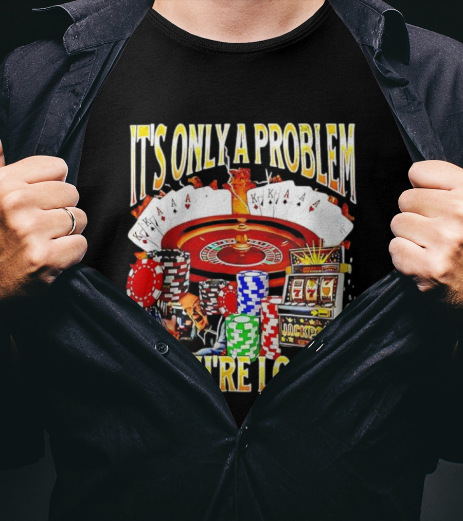 It's Only A Problem If You're Losing Casino Jackpot Roulette Cards Poker Chips T-Shirt