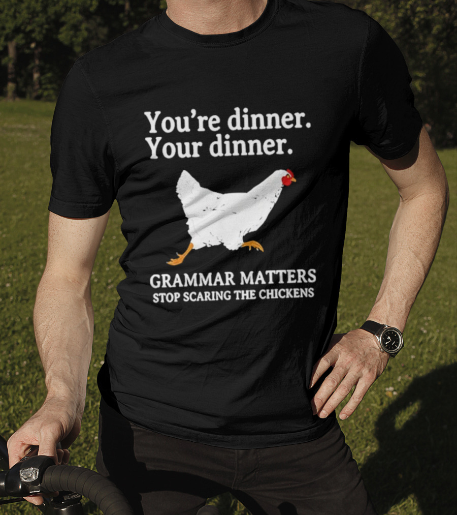 You're Dinner Your Dinner Grammar Matters Stop Scaring The Chickens T-Shirt