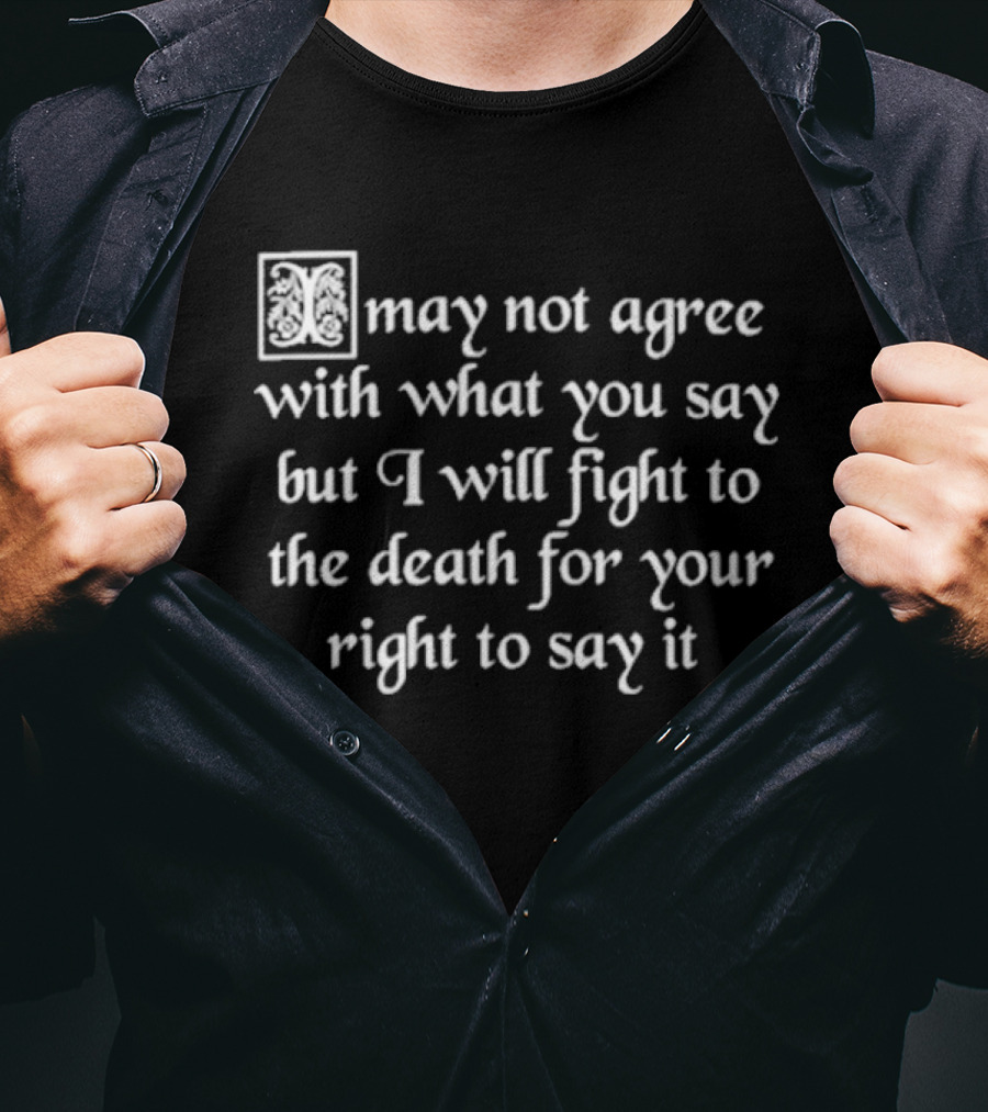May Not Agree With What You Say But I Will Fight To The Death For Your Right To Say It Free Speech T-Shirt