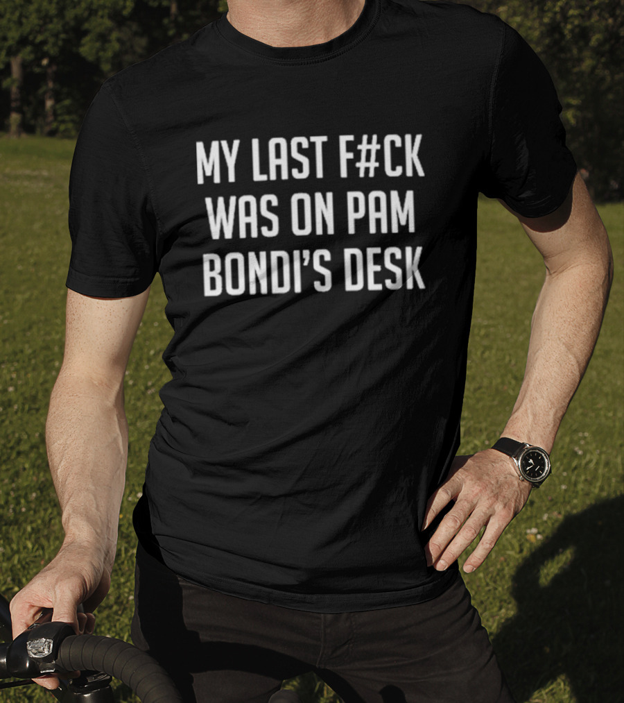 My Last Fuck Was On Pam Bondi’s Desk T-Shirt