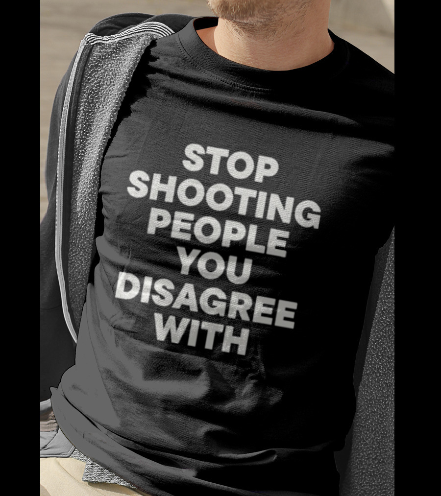 Stop Shooting People You Disagree With Peaceful Resolution Message T-Shirt