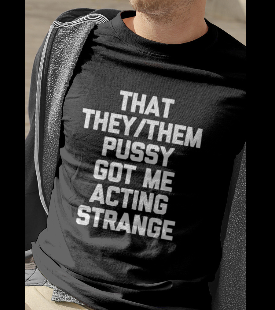 That They Them Pussy Got Me Acting Strange Bold Statement Tee T-Shirt