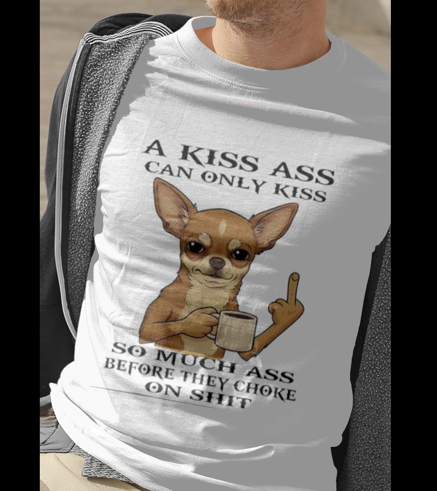 Chihuahua A Kiss Ass Can Only Kiss So Much Ass Before They Choke On Shit Middle Finger T-Shirt
