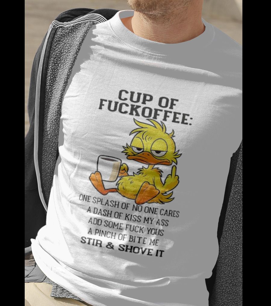Cup Of Fuckoffee Duck One Splash Of No One Cares Dash Of Kiss My Ass Add Some T-Shirt