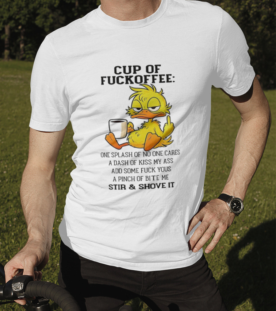 Cup Of Fuckoffee Duck One Splash Of No One Cares Dash Of Kiss My Ass Add Some T-Shirt