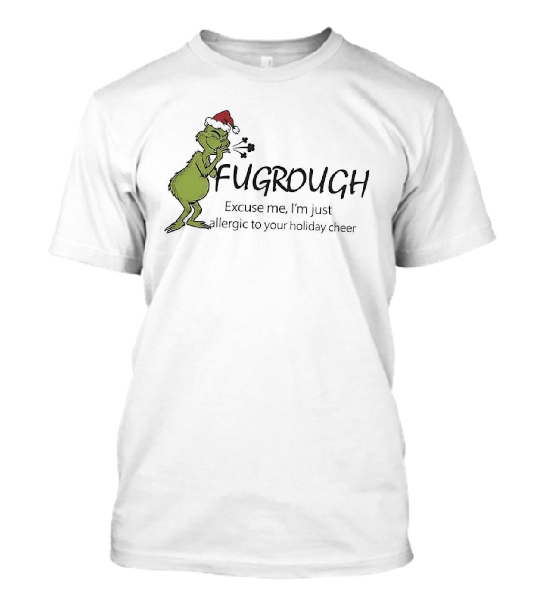 Grinch Fugrough Excuse Me I’m Just Allergic To Your Holiday Cheer T-Shirt