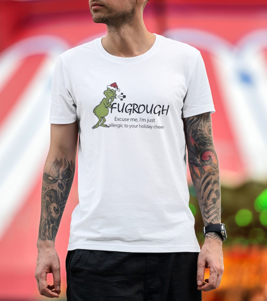 Grinch Fugrough Excuse Me I’m Just Allergic To Your Holiday Cheer T-Shirt