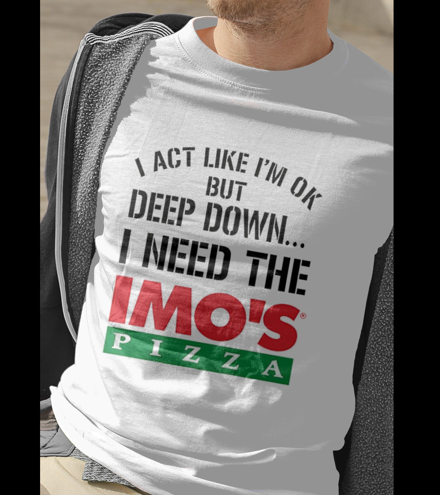 I Act Like I'm OK But Deep Down I Need The Imo's Pizza T-Shirt
