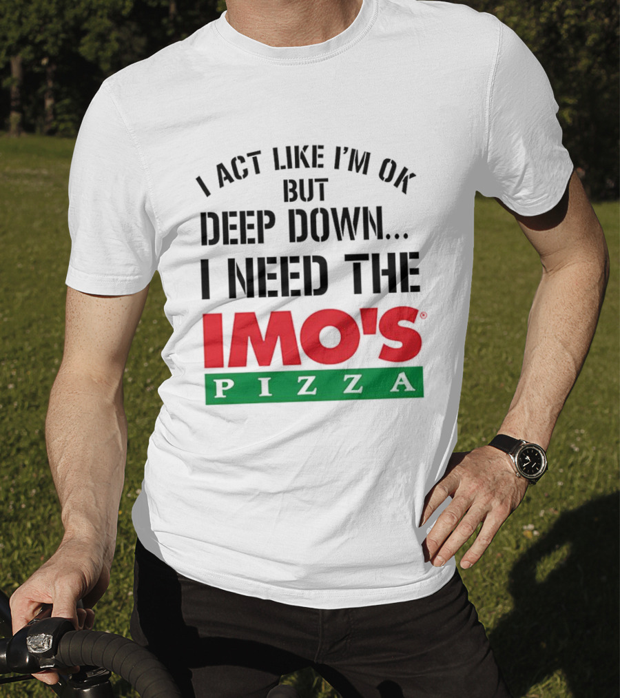 I Act Like I'm OK But Deep Down I Need The Imo's Pizza T-Shirt