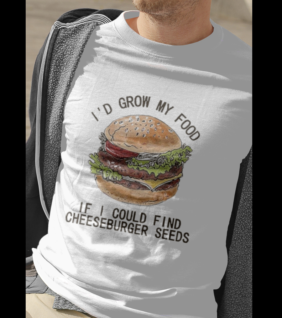 I’d Grow My Food If I Could Find Cheeseburger Seeds Hamburger T-Shirt