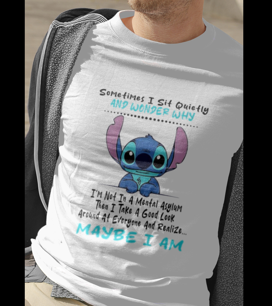 Stitch Sometimes I Sit Quietly Wonder Why Maybe I Am Not In A Mental Asylum Take A Look Around Realize T-Shirt