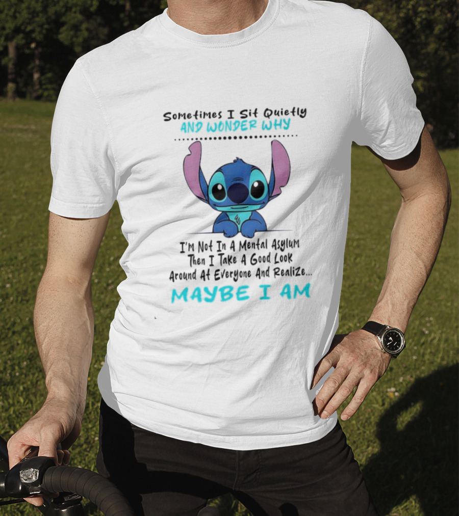 Stitch Sometimes I Sit Quietly Wonder Why Maybe I Am Not In A Mental Asylum Take A Look Around Realize T-Shirt