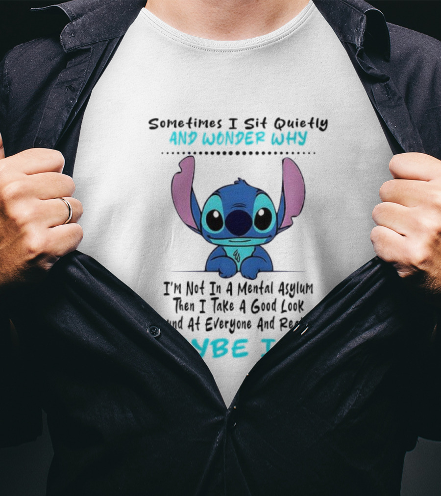 Stitch Sometimes I Sit Quietly Wonder Why Maybe I Am Not In A Mental Asylum Take A Look Around Realize T-Shirt
