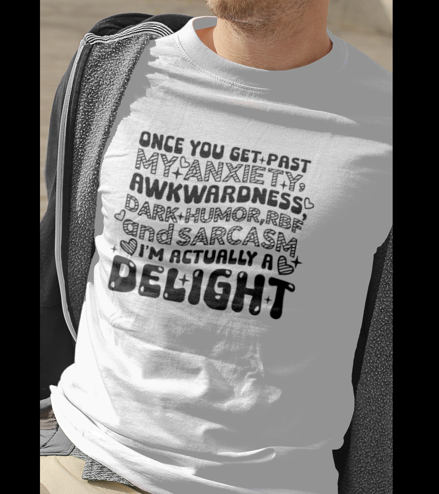 Once You Get Past My Anxiety Awkwardness Dark Humor And Sarcasm I'm Actually A Delight T-Shirt