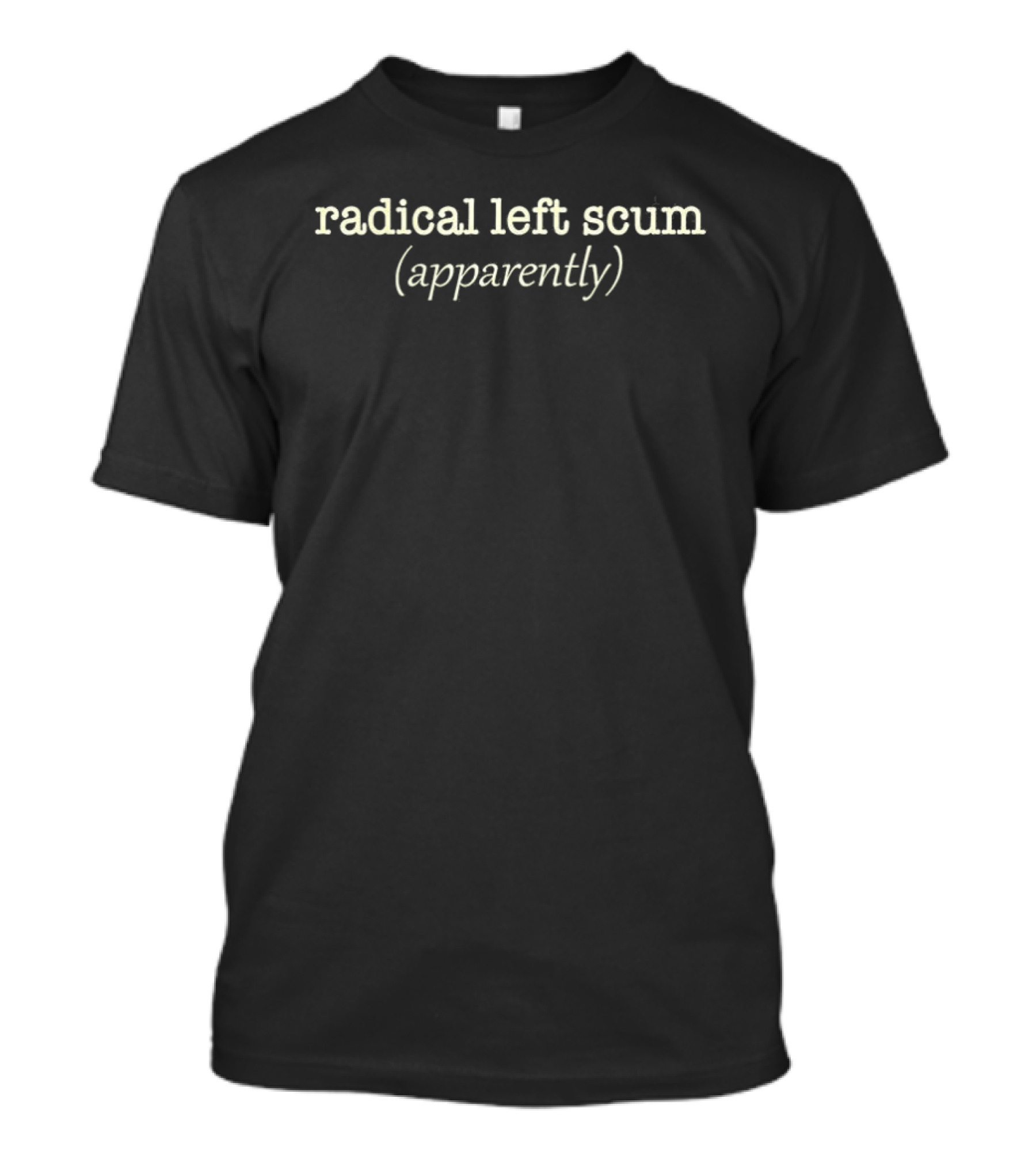 Radical Left Scum Apparently Sarcastic Political T-Shirt