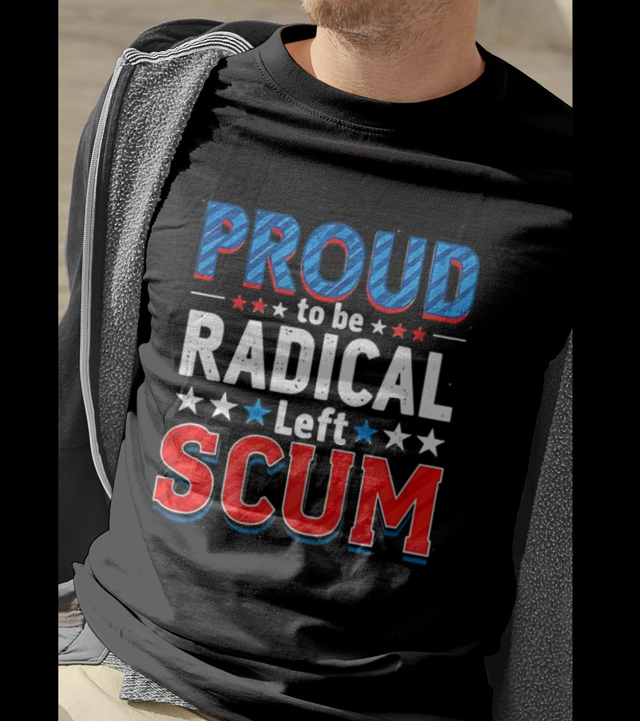 Proud To Be Radical Left Scum T-Shirt