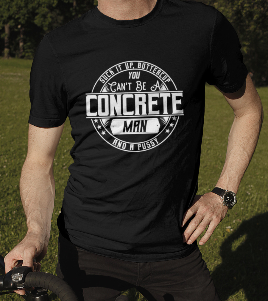 Suck It Up Buttercup You Can’t Be A Concrete Man And Pussy Logo T-Shirt