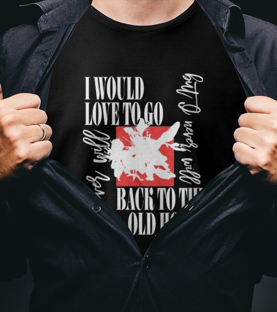I Would Love To Go Back To The Old House Never Will I Never Learn Anything T-Shirt