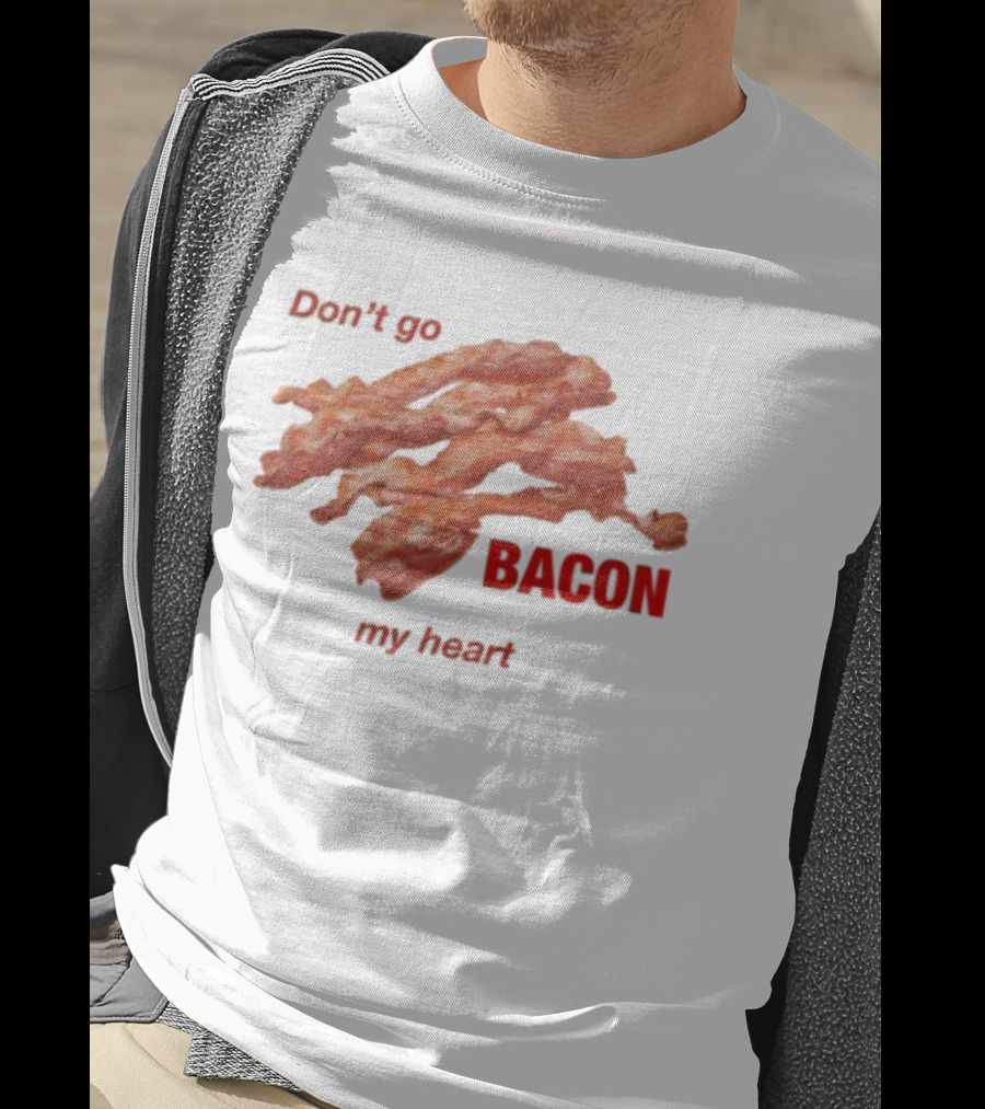 Don't Go Bacon My Heart Bacon Lover Humor T-Shirt