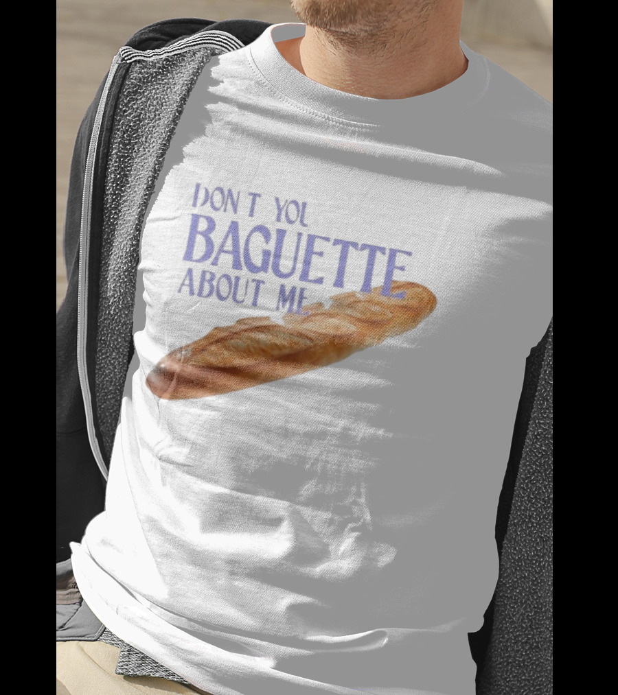 Don’t You Baguette About Me T-Shirt