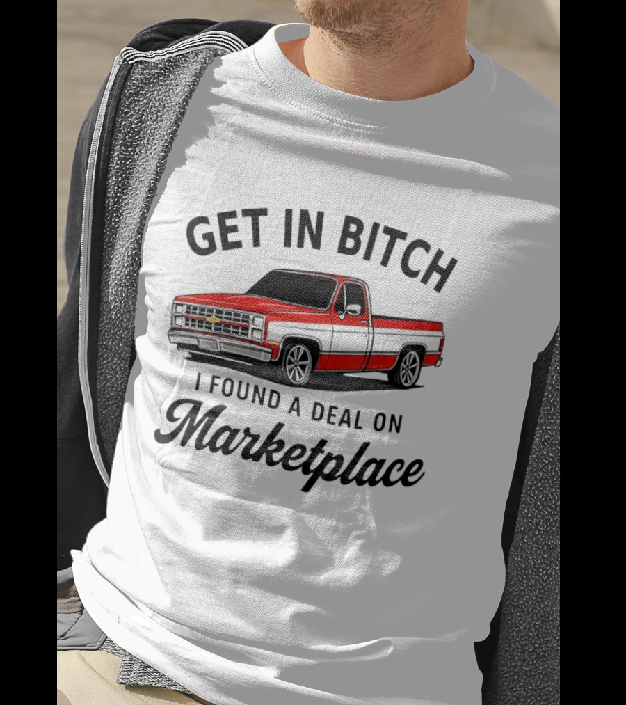 Get In Bitch I Found A Deal On Marketplace Chevrolet C10 Vintage Meme T-Shirt