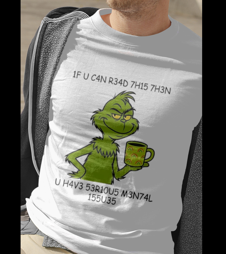 Grinch If U C4n R34d 7h15 7h3n U H4v3 53r10u5 M3n74l 155u35 T-Shirt