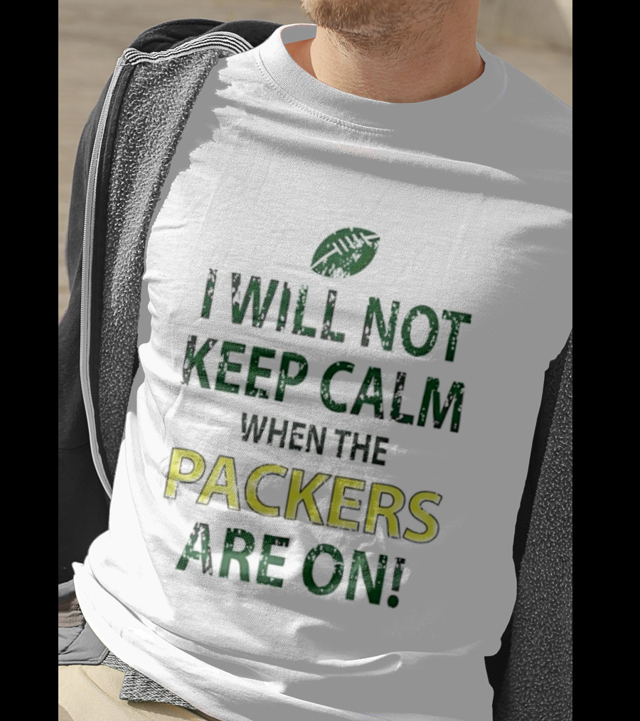 I Will Not Keep Calm When The Packers Are On Football Fans Green Bay Enthusiast T-Shirt