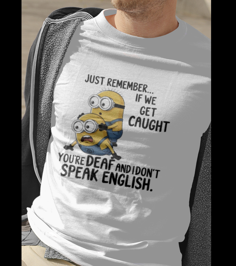 Minion Just Remember If We Get Caught You're Deaf And I Don't Speak English T-Shirt