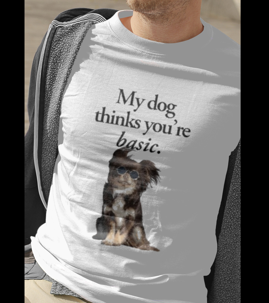My Dog Thinks You’re Basic T-Shirt