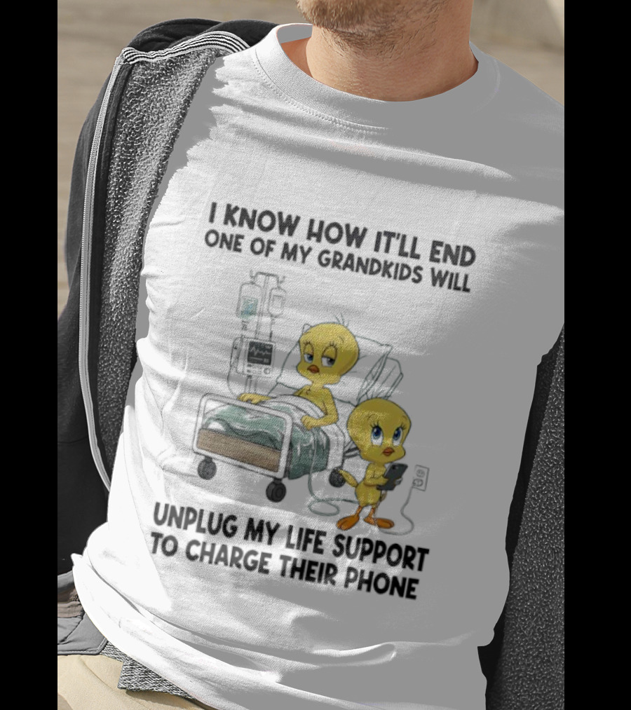 Tweety Bird Know How It’ll End One Of My Grandkids Will Unplug My Life Support To Charge Their Phone T-Shirt