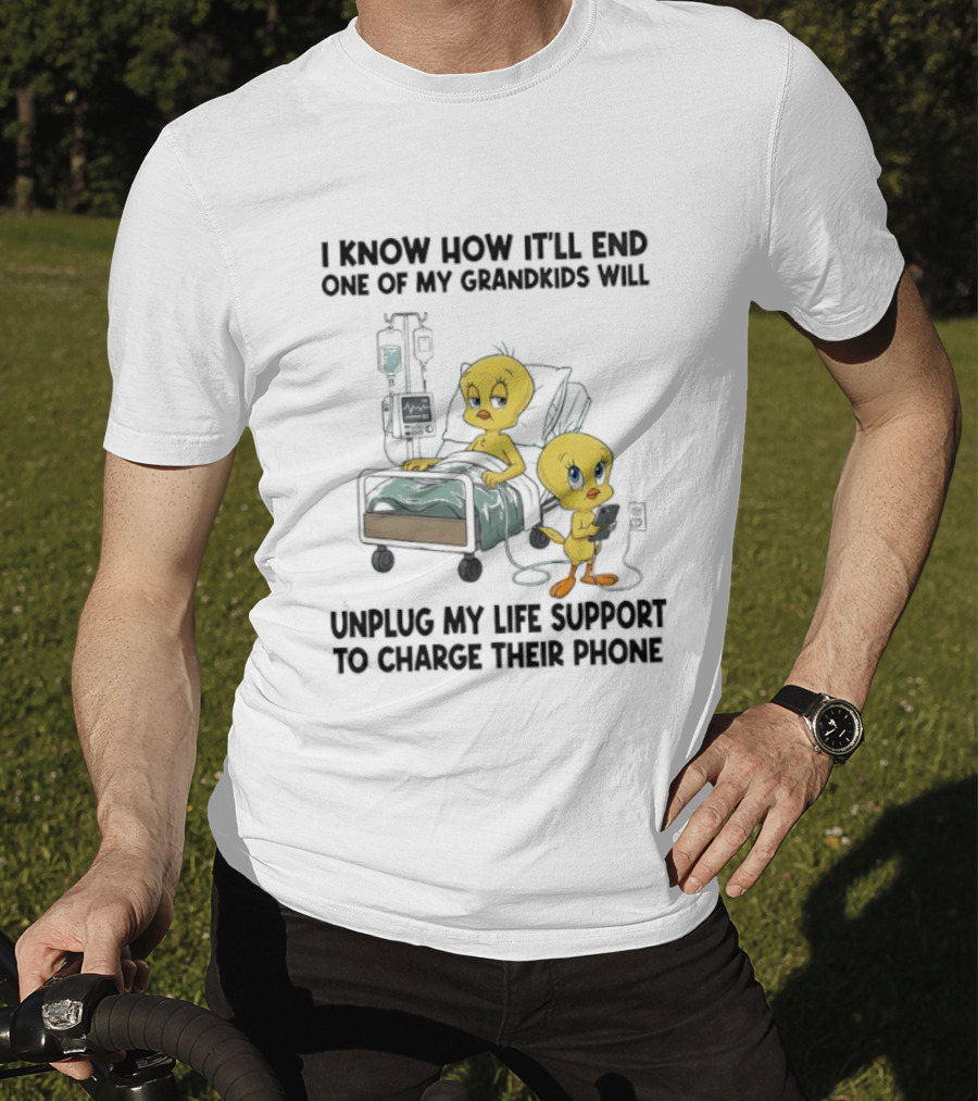 Tweety Bird Know How It’ll End One Of My Grandkids Will Unplug My Life Support To Charge Their Phone T-Shirt