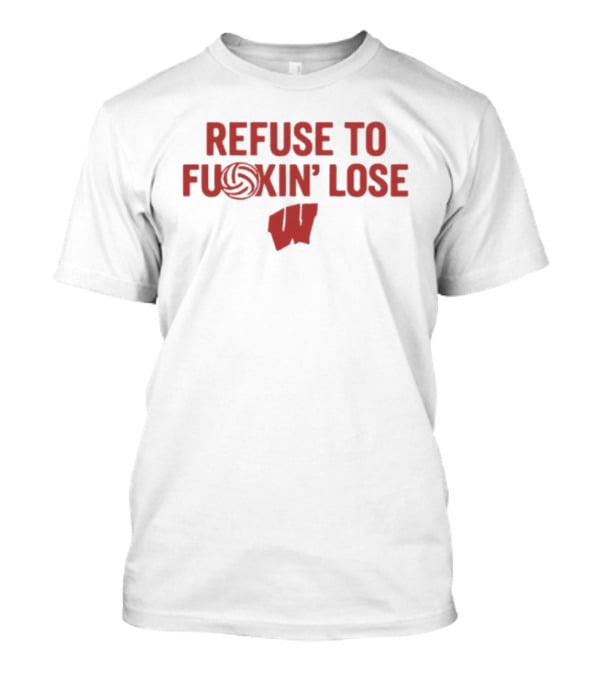 Wisconsin Badgers Refuse To F***in' Lose Volleyball T-Shirt