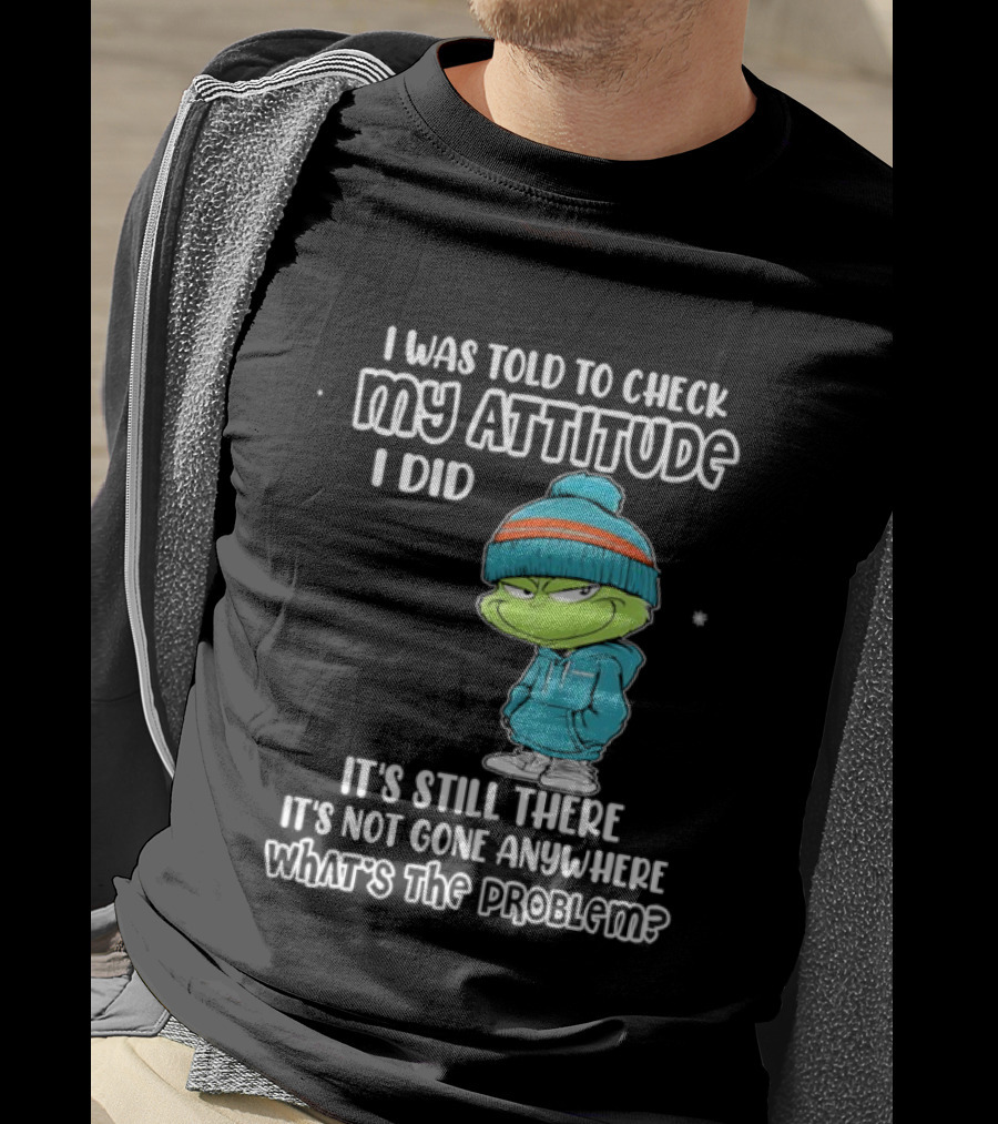 Grinch I Was Told To Check My Attitude It's Still There What's The Problem T-Shirt