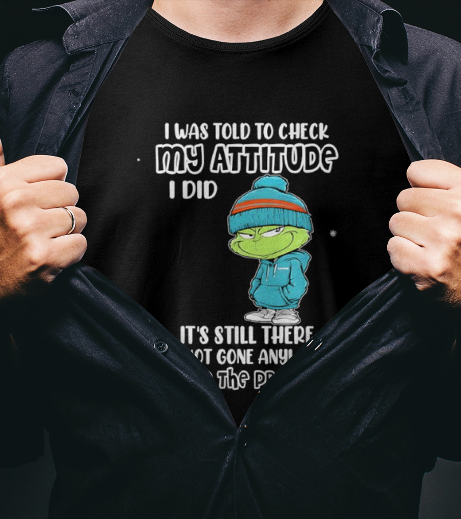 Grinch I Was Told To Check My Attitude It's Still There What's The Problem T-Shirt