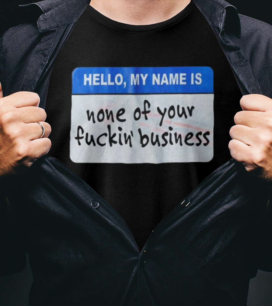 Hello My Name Is None Of Your Fuckin’ Business T-Shirt